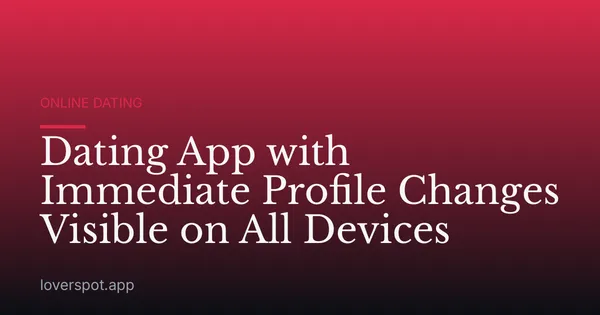 Dating App with Immediate Profile Changes Visible on All Devices