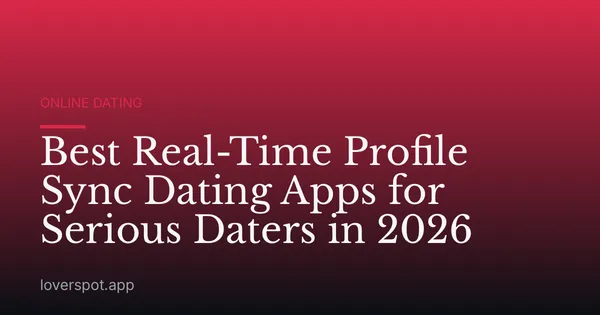 Best Real-Time Profile Sync Dating Apps for Serious Daters in 2026
