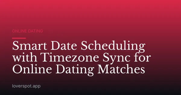 Smart Date Scheduling with Timezone Sync for Online Dating Matches