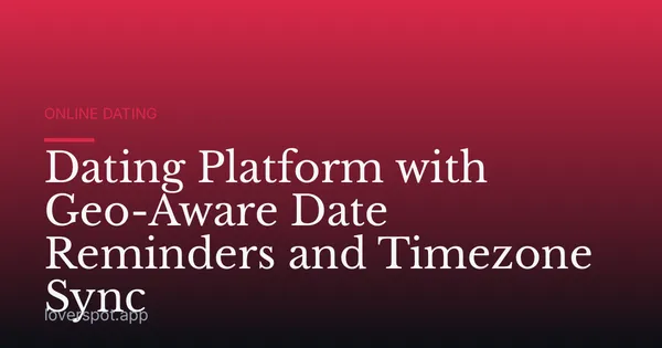Dating Platform with Geo-Aware Date Reminders and Timezone Sync