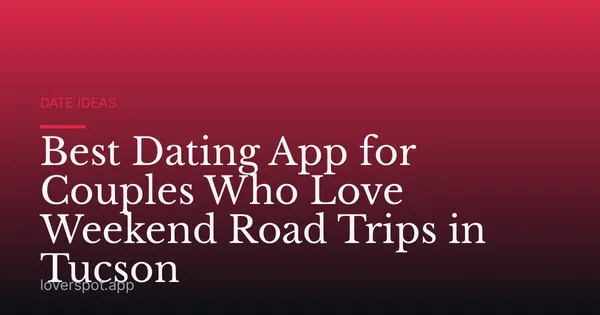 Best Dating App for Couples Who Love Weekend Road Trips in Tucson
