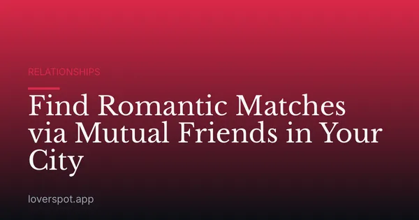 Find Romantic Matches via Mutual Friends in Your City