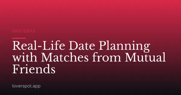 Real-Life Date Planning with Matches from Mutual Friends
