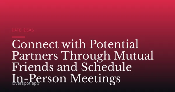 Connect with Potential Partners Through Mutual Friends and Schedule In-Person Meetings