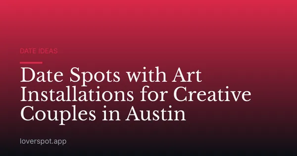 Date Spots with Art Installations for Creative Couples in Austin