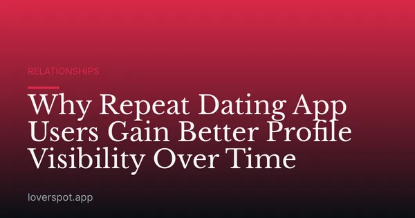 Why Repeat Dating App Users Gain Better Profile Visibility Over Time