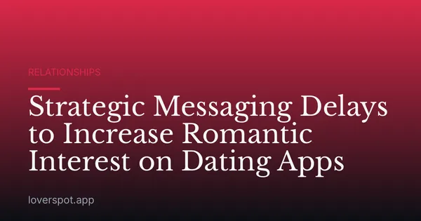 Strategic Messaging Delays to Increase Romantic Interest on Dating Apps