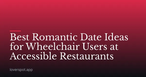 Best Romantic Date Ideas for Wheelchair Users at Accessible Restaurants