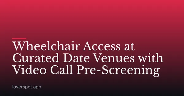 Wheelchair Access at Curated Date Venues with Video Call Pre-Screening
