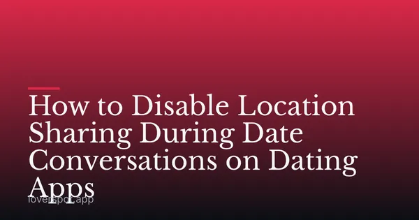 How to Disable Location Sharing During Date Conversations on Dating Apps