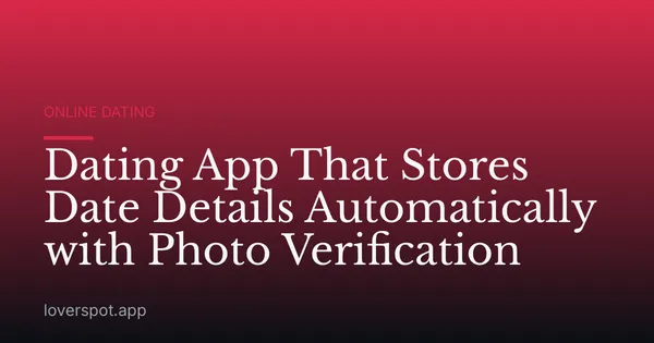 Dating App That Stores Date Details Automatically with Photo Verification
