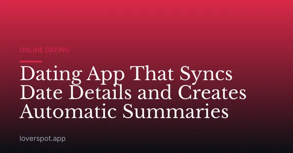 Dating App That Syncs Date Details and Creates Automatic Summaries