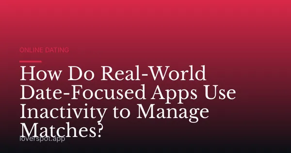 How Do Real-World Date-Focused Apps Use Inactivity to Manage Matches?