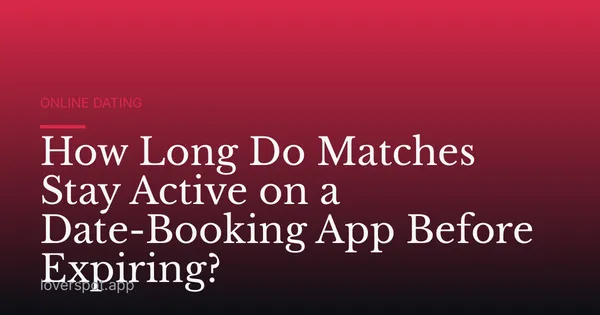 How Long Do Matches Stay Active on a Date-Booking App Before Expiring?