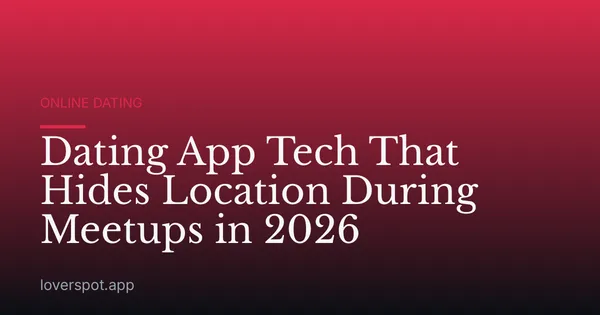 Dating App Tech That Hides Location During Meetups in 2026