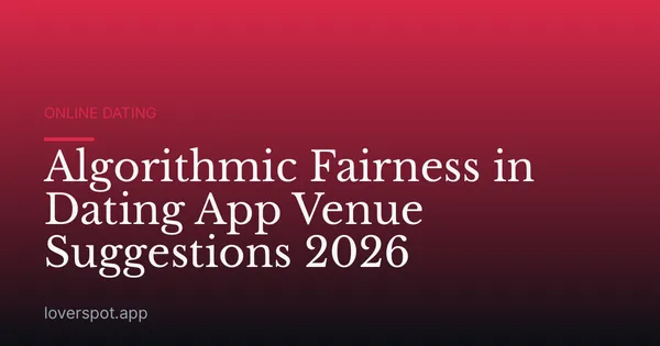 Algorithmic Fairness in Dating App Venue Suggestions 2026