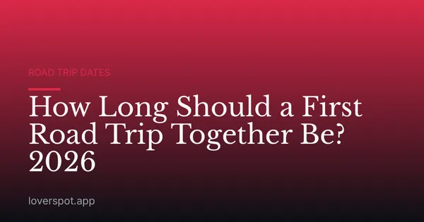 How Long Should a First Road Trip Together Be? 2026