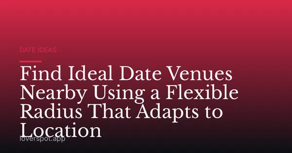 Find Ideal Date Venues Nearby Using a Flexible Radius That Adapts to Location