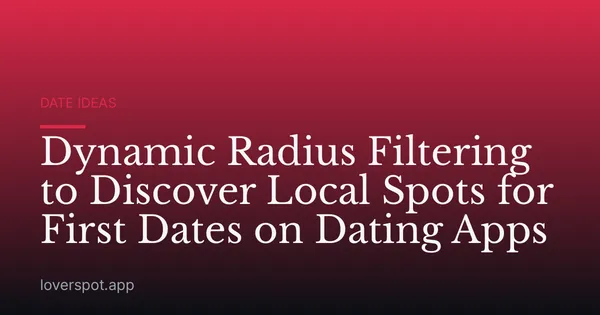 Dynamic Radius Filtering to Discover Local Spots for First Dates on Dating Apps