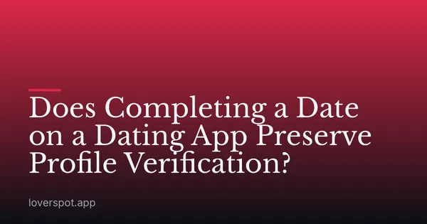 Does Completing a Date on a Dating App Preserve Profile Verification?