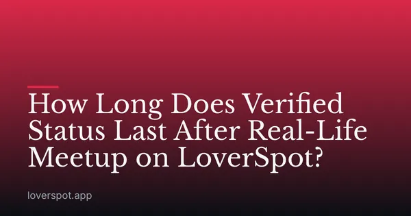 How Long Does Verified Status Last After Real-Life Meetup on LoverSpot?