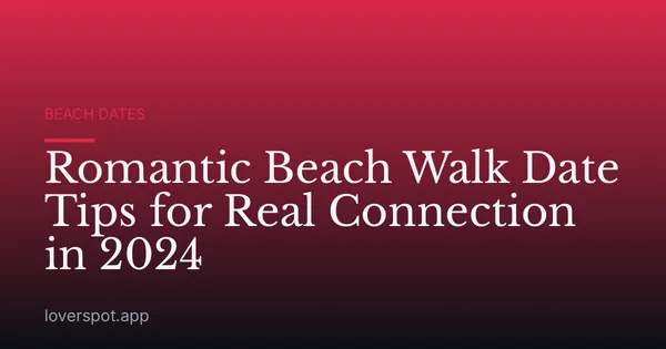 Romantic Beach Walk Date Tips for Real Connection in 2024