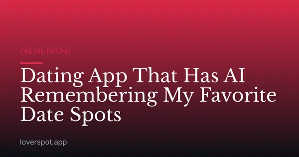 Dating App That Has AI Remembering My Favorite Date Spots