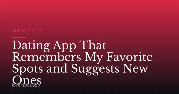Dating App That Remembers My Favorite Spots and Suggests New Ones