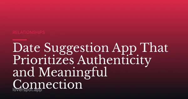 Date Suggestion App That Prioritizes Authenticity and Meaningful Connection