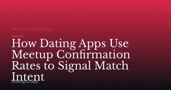How Dating Apps Use Meetup Confirmation Rates to Signal Match Intent