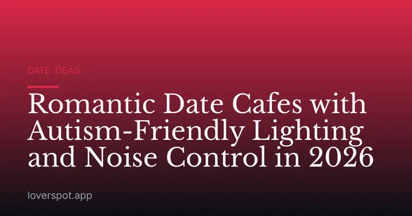 Romantic Date Cafes with Autism-Friendly Lighting and Noise Control in 2026