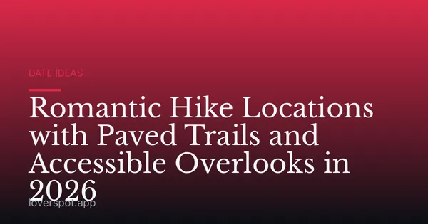 Romantic Hike Locations with Paved Trails and Accessible Overlooks in 2026