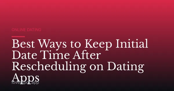 Best Ways to Keep Initial Date Time After Rescheduling on Dating Apps
