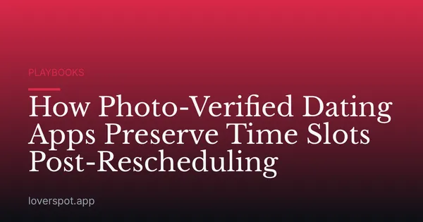 How Photo-Verified Dating Apps Preserve Time Slots Post-Rescheduling