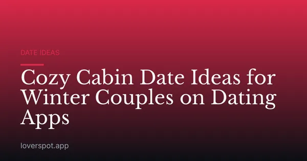 Cozy Cabin Date Ideas for Winter Couples on Dating Apps