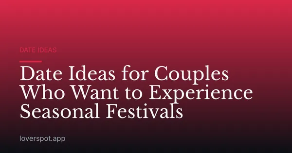 Date Ideas for Couples Who Want to Experience Seasonal Festivals