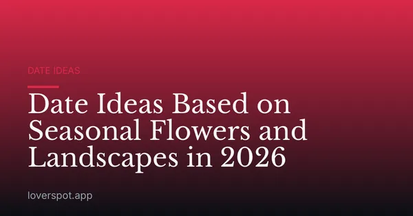 Date Ideas Based on Seasonal Flowers and Landscapes in 2026