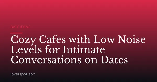 Cozy Cafes with Low Noise Levels for Intimate Conversations on Dates
