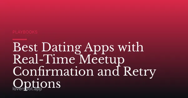 Best Dating Apps with Real-Time Meetup Confirmation and Retry Options