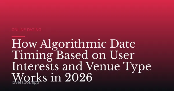 How Algorithmic Date Timing Based on User Interests and Venue Type Works in 2026