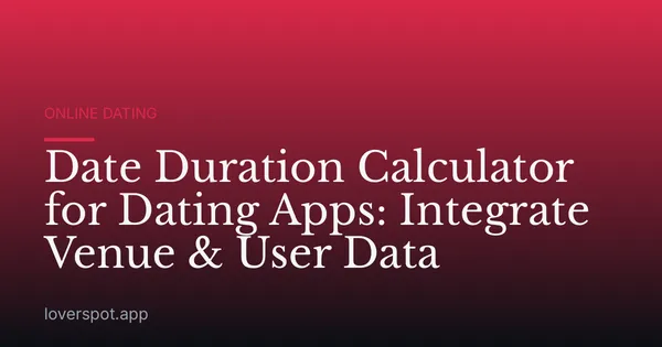 Date Duration Calculator for Dating Apps: Integrate Venue & User Data