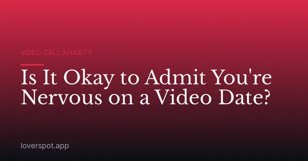 Is It Okay to Admit You're Nervous on a Video Date?