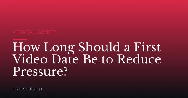 How Long Should a First Video Date Be to Reduce Pressure?