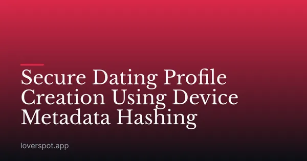 Secure Dating Profile Creation Using Device Metadata Hashing