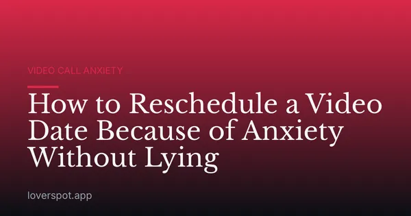 How to Reschedule a Video Date Because of Anxiety Without Lying
