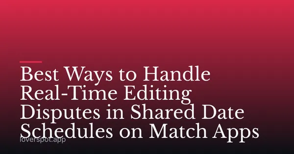 Best Ways to Handle Real-Time Editing Disputes in Shared Date Schedules on Match Apps