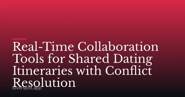 Real-Time Collaboration Tools for Shared Dating Itineraries with Conflict Resolution