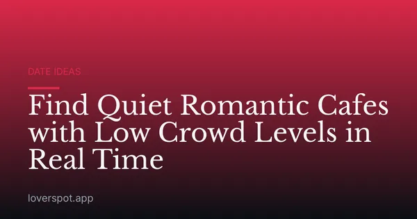 Find Quiet Romantic Cafes with Low Crowd Levels in Real Time
