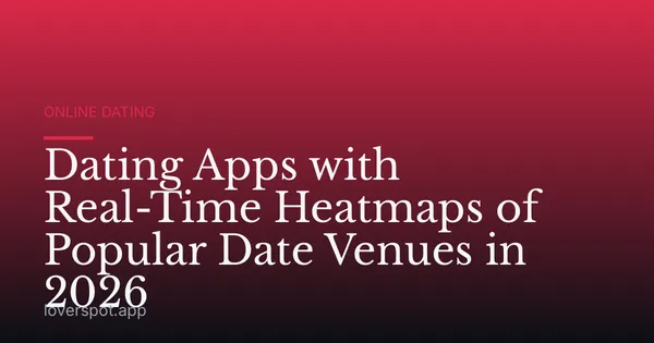 Dating Apps with Real-Time Heatmaps of Popular Date Venues in 2026