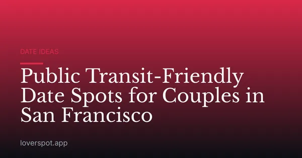 Public Transit-Friendly Date Spots for Couples in San Francisco